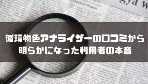 循環物色アナライザーの口コミから明らかになった利用者の本音