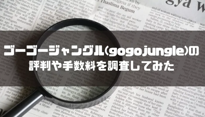 ゴゴジャン(gogojungle)の評判や手数料を調査してみた