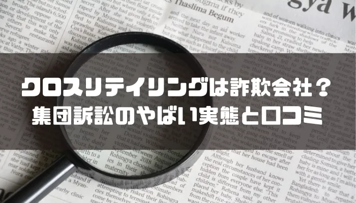 クロスリテイリングは詐欺会社？集団訴訟のやばい実態と口コミを解説