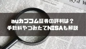 auカブコム証券の評判は？手数料やつみたてNISAについても解説