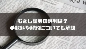 むさし証券の評判は？手数料や解約についても解説
