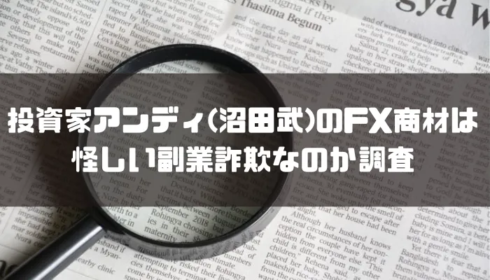 投資家アンディ(沼田武)のFX商材は怪しい副業詐欺なのか調査