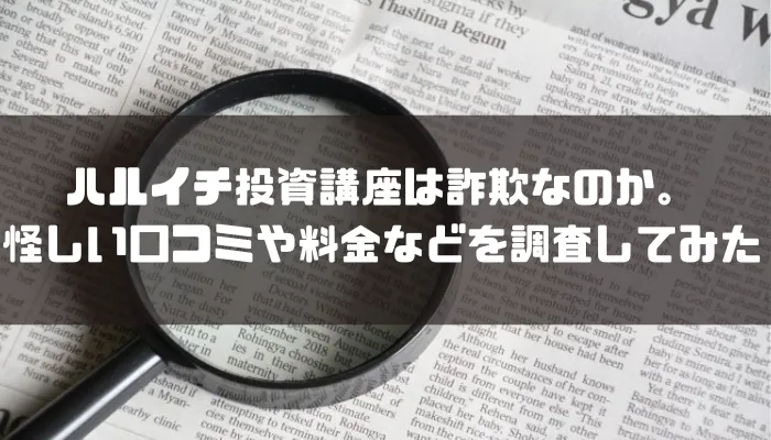 ハルイチ投資講座は詐欺なのか。怪しい口コミや料金などを調査してみた