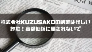 株式会社KUZUSAKOの副業は怪しい詐欺!高額勧誘に騙されないで