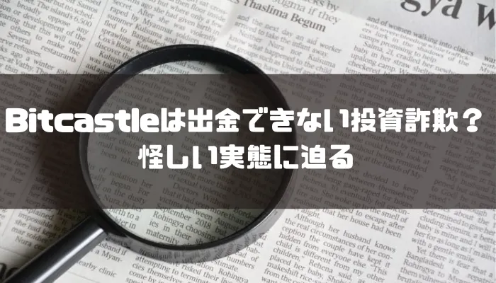 ビットキャッスル(Bitcastle)は出金できない投資詐欺？怪しい実態に迫る