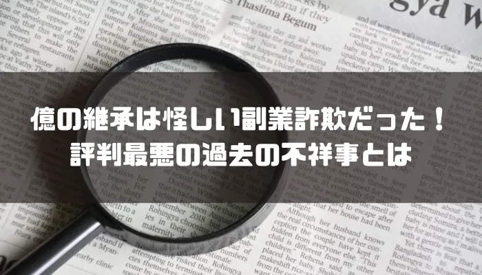 億の継承は怪しい副業詐欺だった！評判最悪の過去の不祥事とは