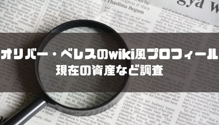 オリバー・ベレスのwiki風プロフィールまとめ。現在の資産など調査