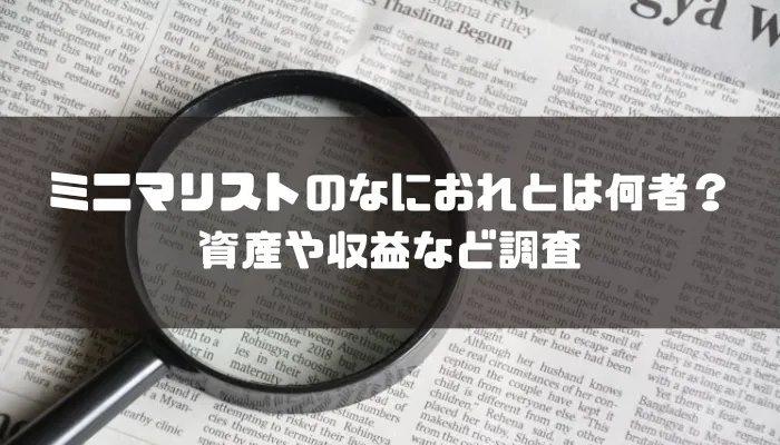 ミニマリストのなにおれとは何者？資産や収益など調査