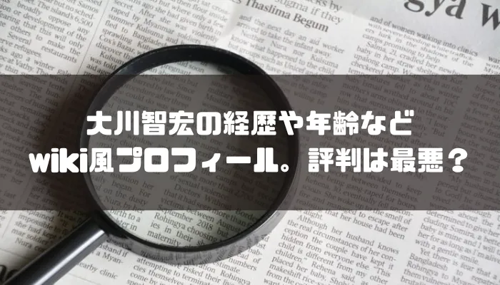 大川智宏の経歴や年齢などwiki風プロフィール。評判は最悪？