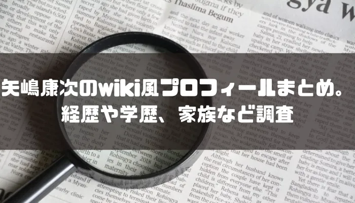 矢嶋康次のwiki風プロフィールまとめ。経歴や学歴、家族など調査