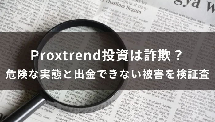 Proxtrend投資は詐欺？危険な実態と出金できない被害を検証