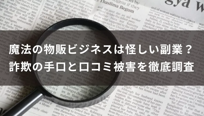 魔法の物販ビジネスは怪しい副業?詐欺の手口と口コミ被害を徹底調査