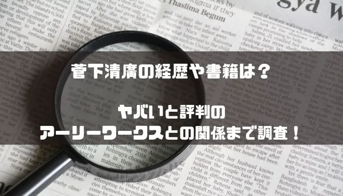 菅下清廣の経歴や書籍は?ヤバいと評判のアーリーワークスとの関係まで調査!