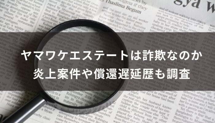 ヤマワケエステートは詐欺なのか。炎上案件や償還遅延歴も調査