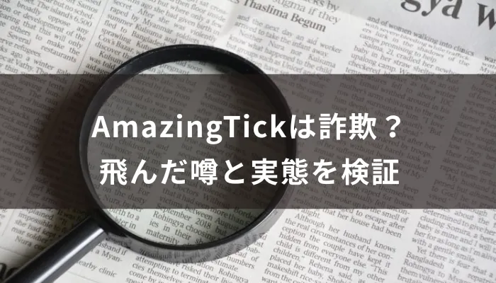 AmazingTickは詐欺?飛んだ噂と実態を検証