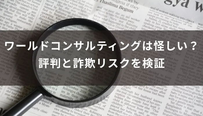 ワールドコンサルティングは怪しい?評判と詐欺リスクを検証