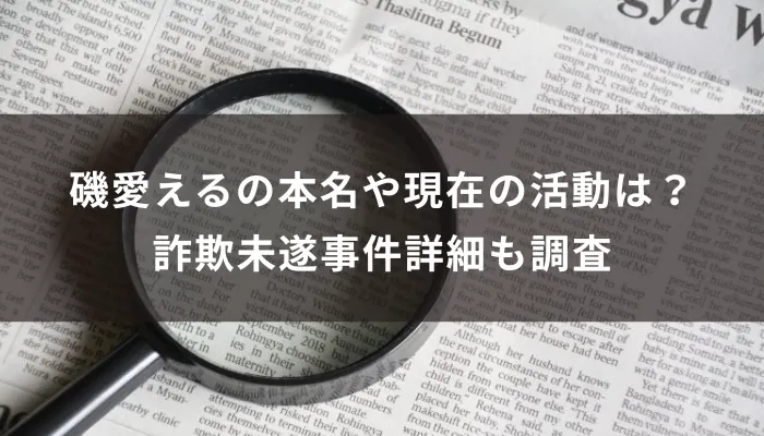 磯愛えるの本名や現在の活動は?詐欺未遂事件詳細も調査
