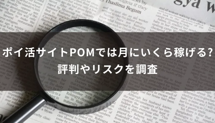 ポイ活サイトPOMでは月にいくら稼げる?評判やリスクを調査