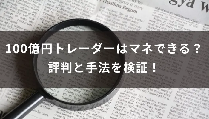 100億円トレーダーはマネできる?評判と手法を検証!