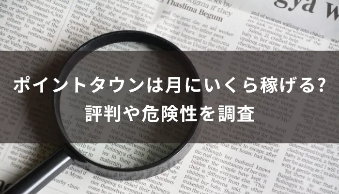 ポイントタウンは月にいくら稼げる?評判や危険性を調査
