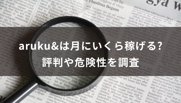 aruku&は月にいくら稼げる?評判や危険性を調査