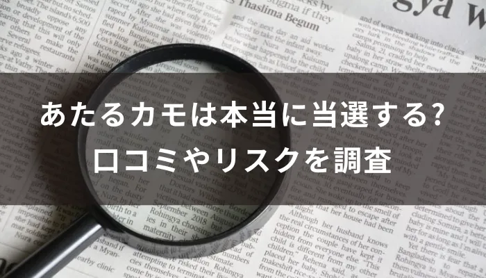 あたるカモは本当に当選する?口コミやリスクを調査