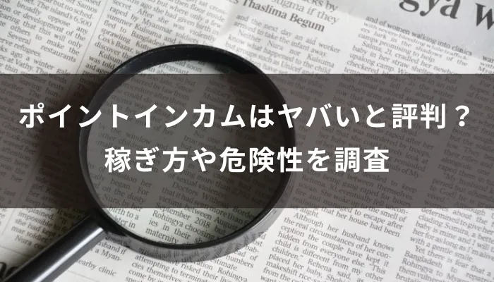 ポイントインカムはヤバいと評判?稼ぎ方や危険性を調査