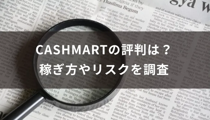 CASHMARTの評判は?稼ぎ方やリスクを調査