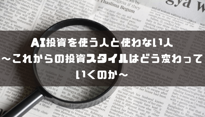 AI投資を使う人と使わない人〜これからの投資スタイルはどう変わっていくのか〜